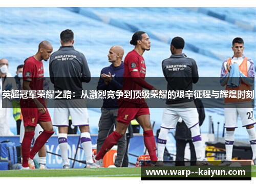 英超冠军荣耀之路:从激烈竞争到顶级荣耀的艰辛征程与辉煌时刻 英超冠军荣耀之路:从激烈竞争到顶级荣耀的艰辛征程与辉煌时刻