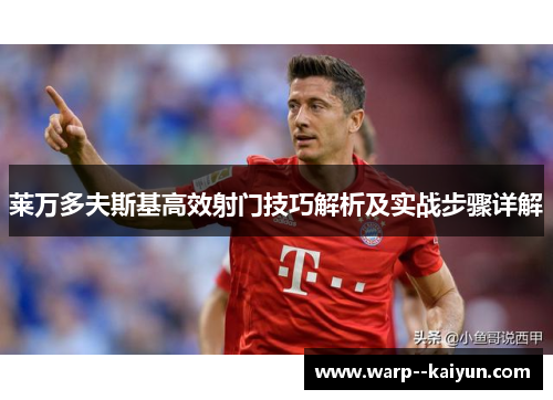 莱万多夫斯基高效射门技巧解析及实战步骤详解