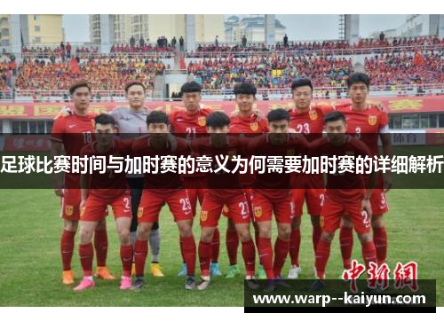 足球比赛时间与加时赛的意义为何需要加时赛的详细解析 足球比赛时间与加时赛的意义为何需要加时赛的详细解析