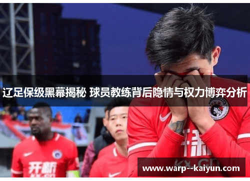 辽足保级黑幕揭秘 球员教练背后隐情与权力博弈分析