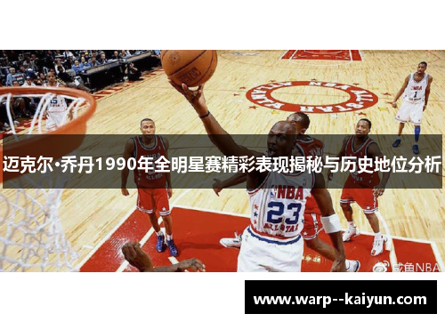 迈克尔·乔丹1990年全明星赛精彩表现揭秘与历史地位分析