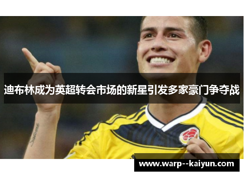 迪布林成为英超转会市场的新星引发多家豪门争夺战 迪布林成为英超转会市场的新星引发多家豪门争夺战