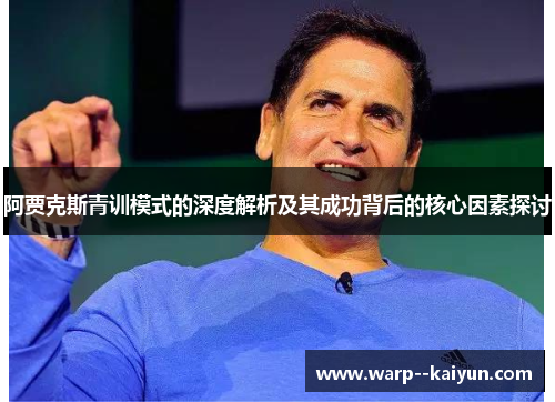 阿贾克斯青训模式的深度解析及其成功背后的核心因素探讨 阿贾克斯青训模式的深度解析及其成功背后的核心因素探讨