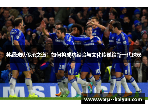 英超球队传承之道：如何将成功经验与文化传递给新一代球员