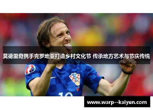 莫德里奇携手克罗地亚打造乡村文化节 传承地方艺术与节庆传统