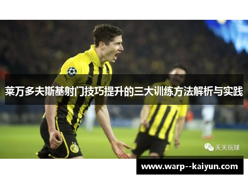 莱万多夫斯基射门技巧提升的三大训练方法解析与实践
