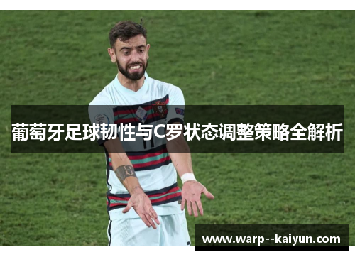 葡萄牙足球韧性与C罗状态调整策略全解析