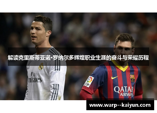 解读克里斯蒂亚诺·罗纳尔多辉煌职业生涯的奋斗与荣耀历程 解读克里斯蒂亚诺·罗纳尔多辉煌职业生涯的奋斗与荣耀历程