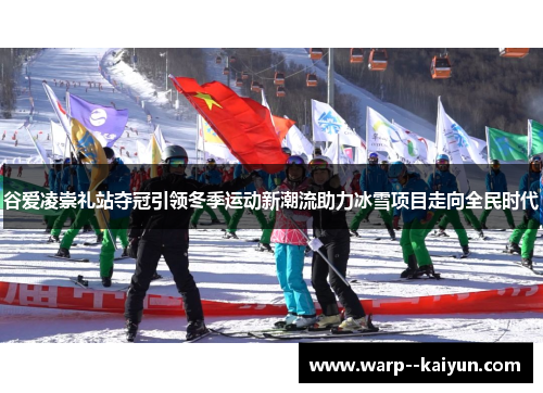 谷爱凌崇礼站夺冠引领冬季运动新潮流助力冰雪项目走向全民时代