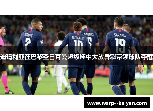 迪玛利亚在巴黎圣日耳曼超级杯中大放异彩带领球队夺冠