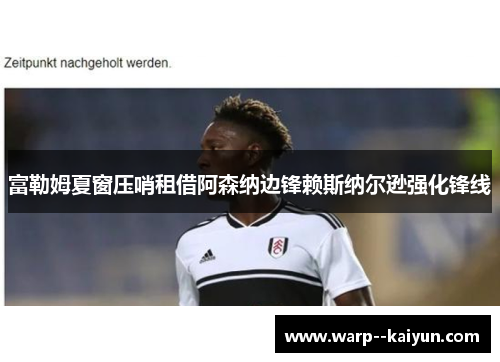 富勒姆夏窗压哨租借阿森纳边锋赖斯纳尔逊强化锋线 富勒姆夏窗压哨租借阿森纳边锋赖斯纳尔逊强化锋线