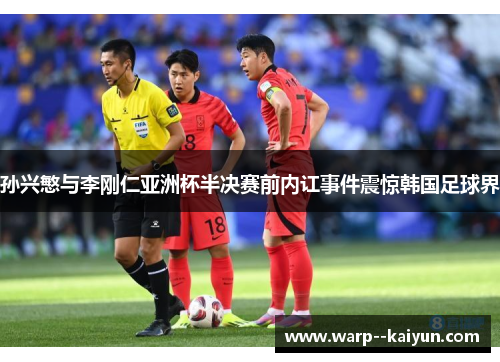 孙兴慜与李刚仁亚洲杯半决赛前内讧事件震惊韩国足球界