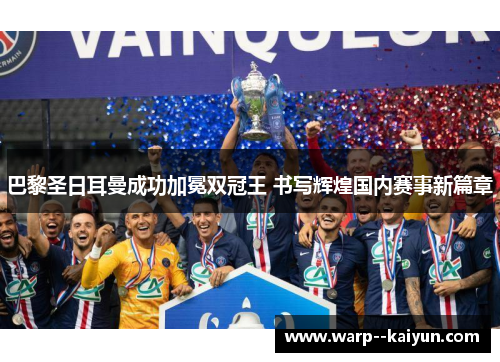 巴黎圣日耳曼成功加冕双冠王 书写辉煌国内赛事新篇章 巴黎圣日耳曼成功加冕双冠王 书写辉煌国内赛事新篇章