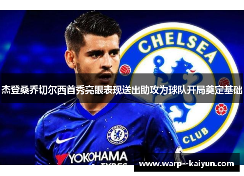 杰登桑乔切尔西首秀亮眼表现送出助攻为球队开局奠定基础 杰登桑乔切尔西首秀亮眼表现送出助攻为球队开局奠定基础