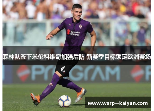 森林队签下米伦科维奇加强后防 新赛季目标锁定欧洲赛场