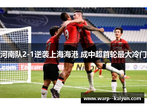 河南队2-1逆袭上海海港 成中超首轮最大冷门