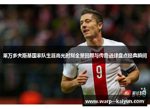 莱万多夫斯基国家队生涯高光时刻全景回顾与传奇进球盘点经典瞬间 莱万多夫斯基国家队生涯高光时刻全景回顾与传奇进球盘点经典瞬间