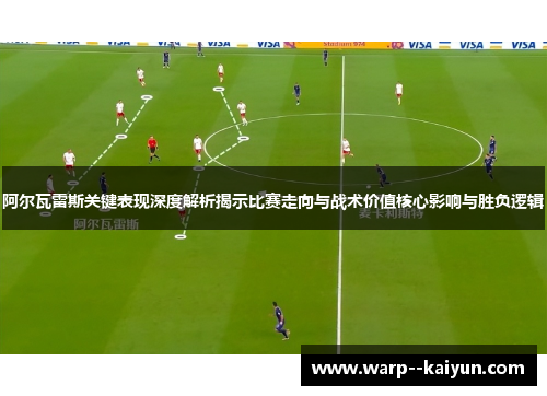 阿尔瓦雷斯关键表现深度解析揭示比赛走向与战术价值核心影响与胜负逻辑