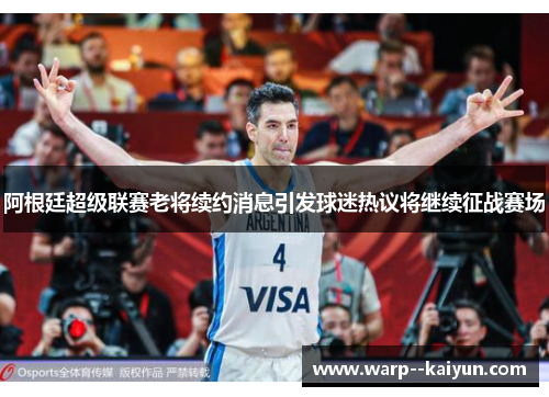 阿根廷超级联赛老将续约消息引发球迷热议将继续征战赛场