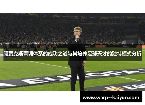 阿贾克斯青训体系的成功之道与其培养足球天才的独特模式分析