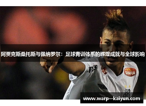 阿贾克斯桑托斯与佩纳罗尔：足球青训体系的辉煌成就与全球影响