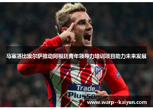 马塞洛比埃尔萨推动阿根廷青年领导力培训项目助力未来发展