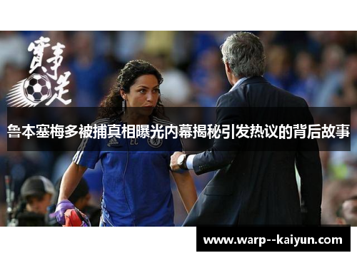 鲁本塞梅多被捕真相曝光内幕揭秘引发热议的背后故事