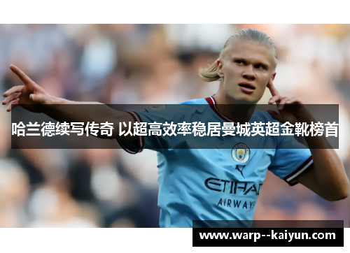 哈兰德续写传奇 以超高效率稳居曼城英超金靴榜首