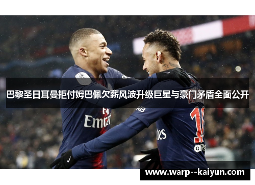 巴黎圣日耳曼拒付姆巴佩欠薪风波升级巨星与豪门矛盾全面公开 巴黎圣日耳曼拒付姆巴佩欠薪风波升级巨星与豪门矛盾全面公开