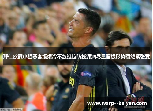 拜仁欧冠小组赛客场爆冷不敌维拉防线漏洞尽显晋级形势骤然紧张受 拜仁欧冠小组赛客场爆冷不敌维拉防线漏洞尽显晋级形势骤然紧张受