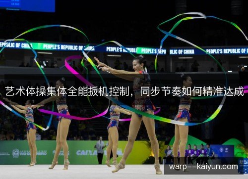艺术体操集体全能扳机控制，同步节奏如何精准达成