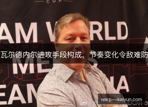 瓦尔德内尔进攻手段构成，节奏变化令敌难防